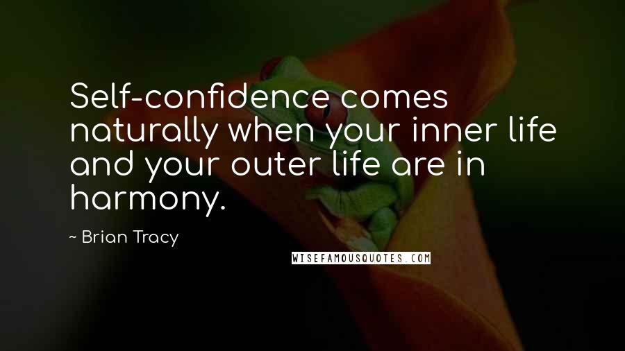 Brian Tracy quotes: Self-confidence comes naturally when your inner life and your outer life are in harmony.