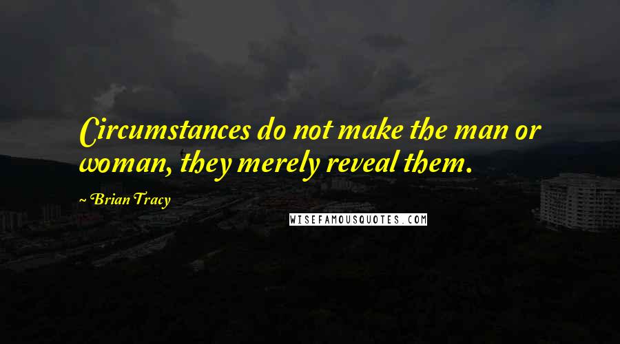 Brian Tracy quotes: Circumstances do not make the man or woman, they merely reveal them.