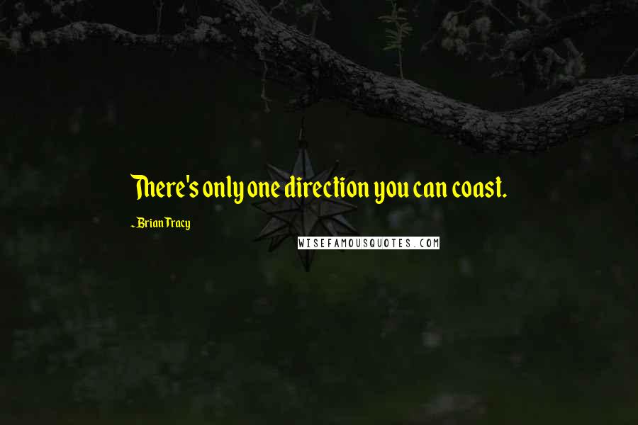 Brian Tracy quotes: There's only one direction you can coast.