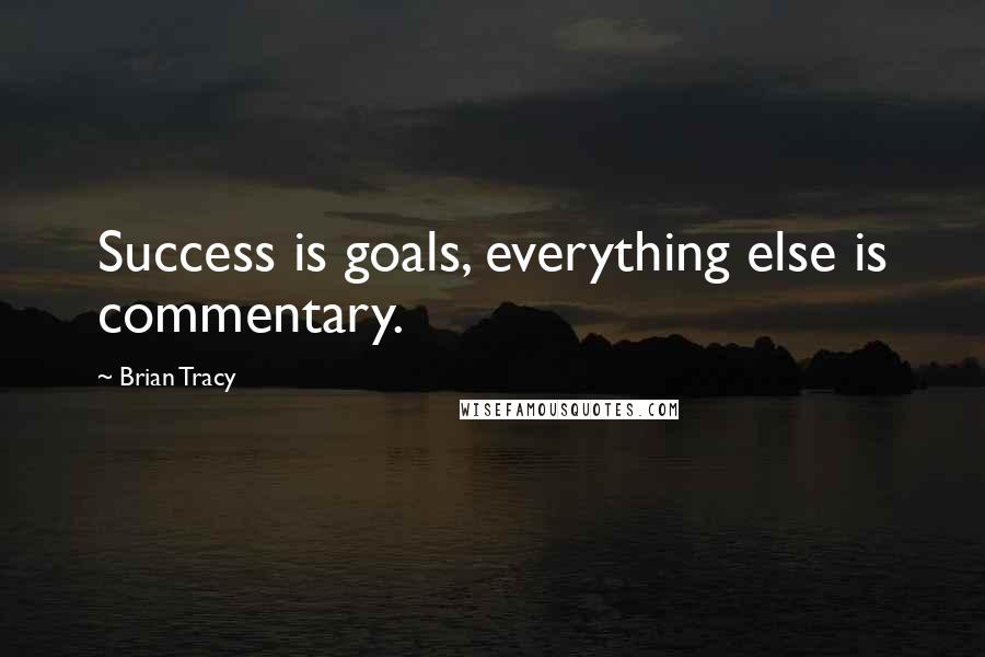 Brian Tracy quotes: Success is goals, everything else is commentary.