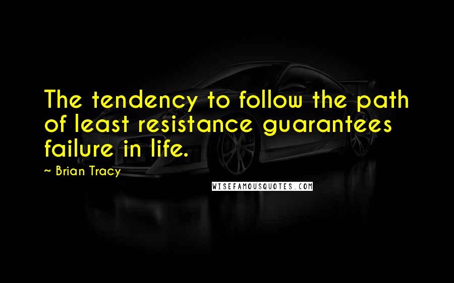 Brian Tracy quotes: The tendency to follow the path of least resistance guarantees failure in life.