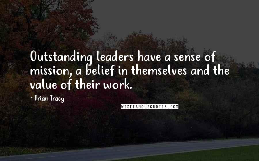 Brian Tracy quotes: Outstanding leaders have a sense of mission, a belief in themselves and the value of their work.