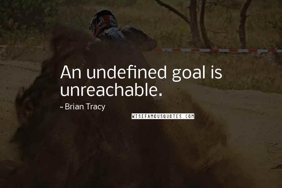 Brian Tracy quotes: An undefined goal is unreachable.