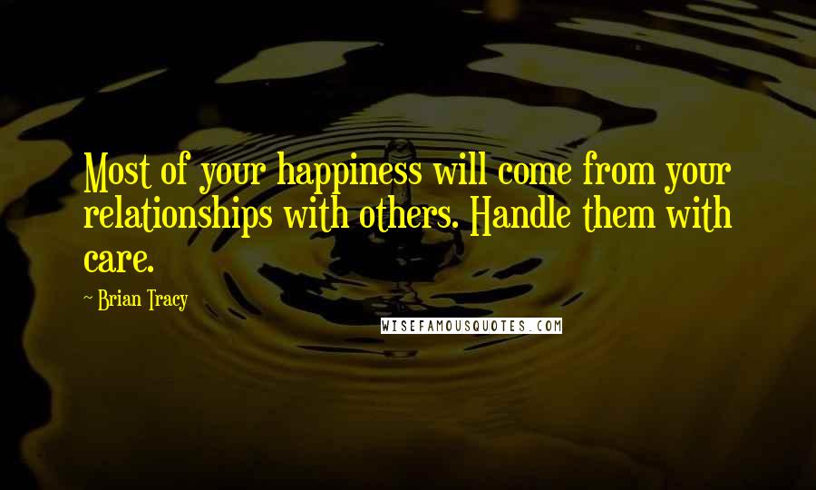 Brian Tracy quotes: Most of your happiness will come from your relationships with others. Handle them with care.