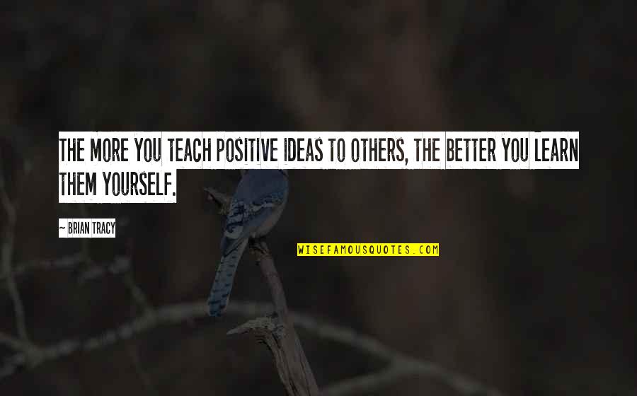 Brian Tracy Quotes By Brian Tracy: The more you teach positive ideas to others,