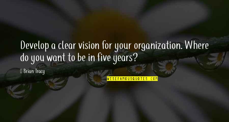 Brian Tracy Quotes By Brian Tracy: Develop a clear vision for your organization. Where