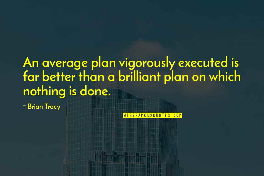 Brian Tracy Quotes By Brian Tracy: An average plan vigorously executed is far better Brian Tracy Quotes By Brian Tracy: An average plan vigorously executed is far better