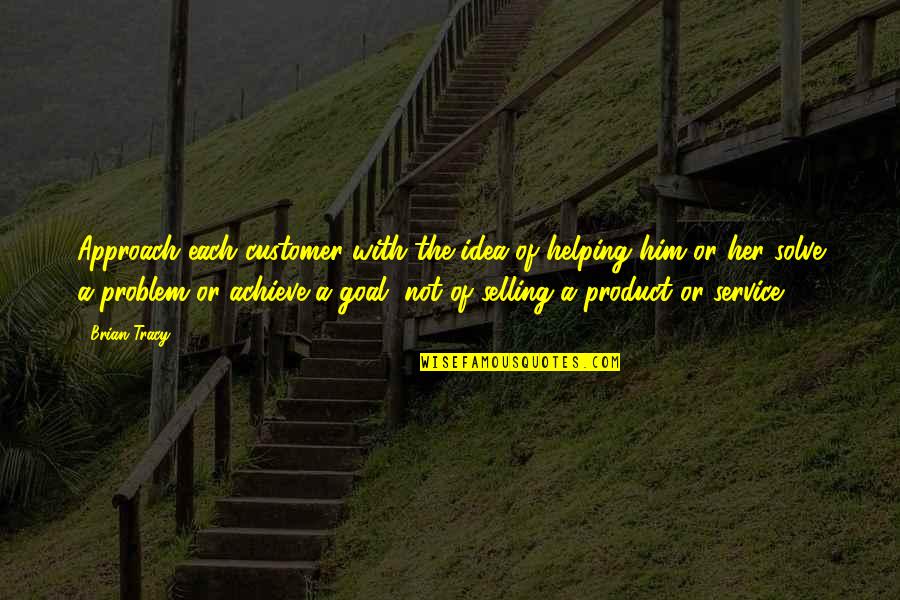 Brian Tracy Quotes By Brian Tracy: Approach each customer with the idea of helping Brian Tracy Quotes By Brian Tracy: Approach each customer with the idea of helping