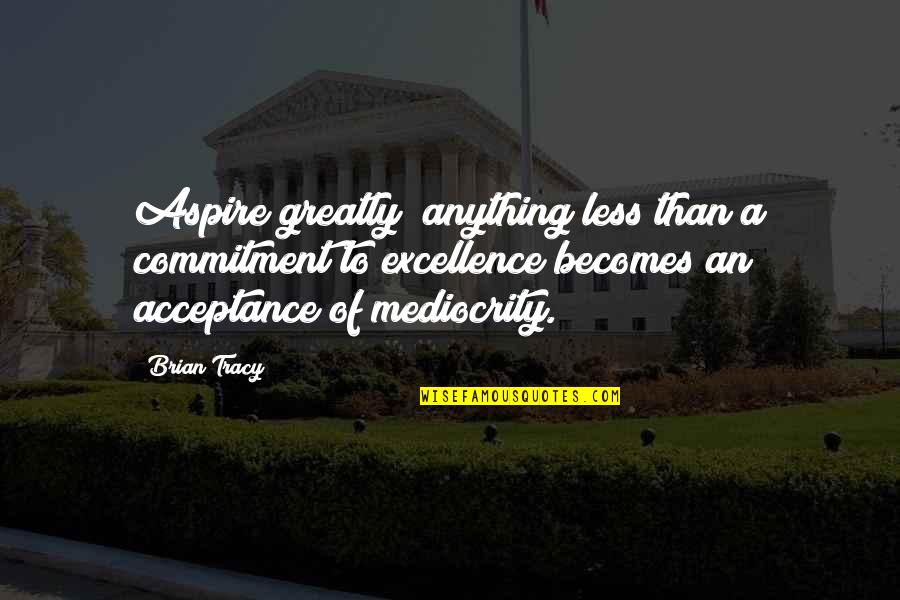 Brian Tracy Quotes By Brian Tracy: Aspire greatly; anything less than a commitment to Brian Tracy Quotes By Brian Tracy: Aspire greatly; anything less than a commitment to