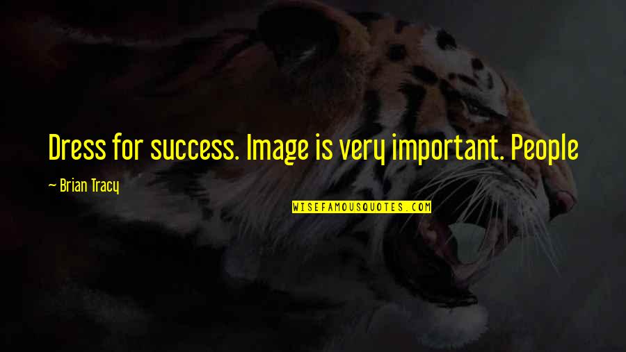 Brian Tracy Quotes By Brian Tracy: Dress for success. Image is very important. People Brian Tracy Quotes By Brian Tracy: Dress for success. Image is very important. People