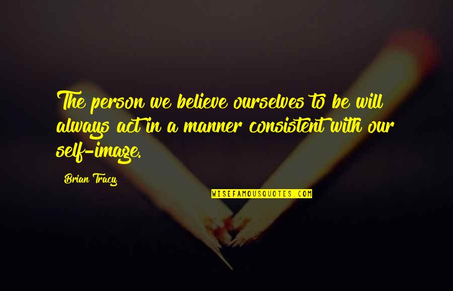 Brian Tracy Quotes By Brian Tracy: The person we believe ourselves to be will Brian Tracy Quotes By Brian Tracy: The person we believe ourselves to be will