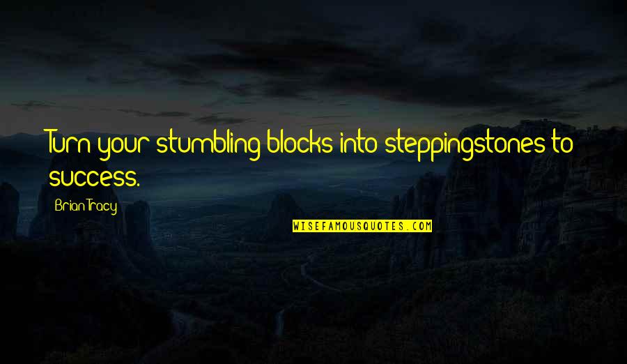 Brian Tracy Quotes By Brian Tracy: Turn your stumbling blocks into steppingstones to success.