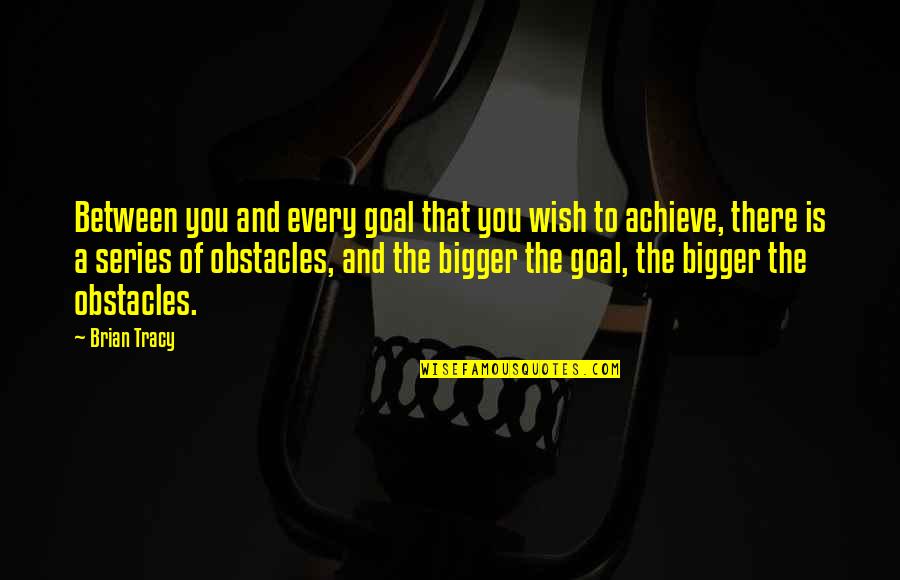 Brian Tracy Quotes By Brian Tracy: Between you and every goal that you wish