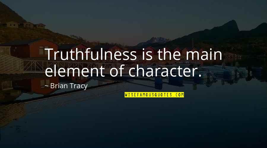 Brian Tracy Quotes By Brian Tracy: Truthfulness is the main element of character. Brian Tracy Quotes By Brian Tracy: Truthfulness is the main element of character.