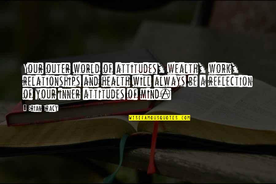 Brian Tracy Quotes By Brian Tracy: Your outer world of attitudes, wealth, work, relationships Brian Tracy Quotes By Brian Tracy: Your outer world of attitudes, wealth, work, relationships