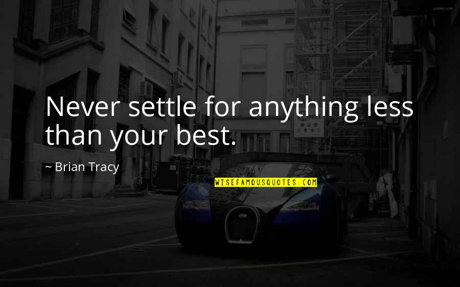 Brian Tracy Quotes By Brian Tracy: Never settle for anything less than your best. Brian Tracy Quotes By Brian Tracy: Never settle for anything less than your best.