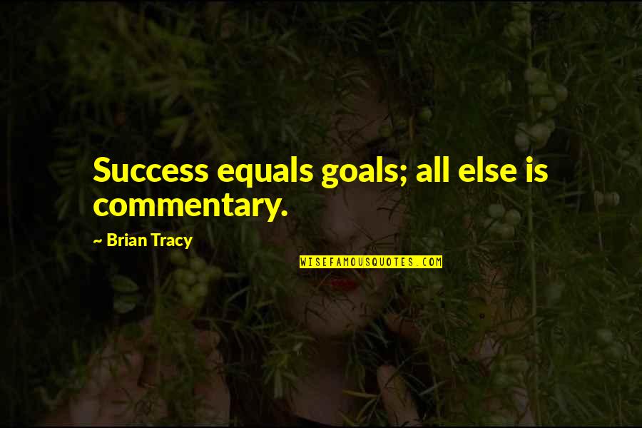 Brian Tracy Quotes By Brian Tracy: Success equals goals; all else is commentary.