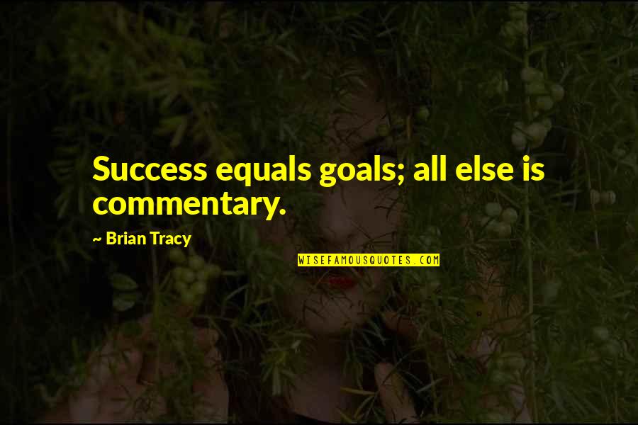 Brian Tracy Quotes By Brian Tracy: Success equals goals; all else is commentary. Brian Tracy Quotes By Brian Tracy: Success equals goals; all else is commentary.