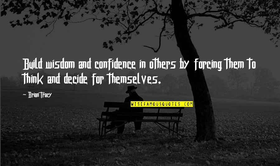 Brian Tracy Quotes By Brian Tracy: Build wisdom and confidence in others by forcing Brian Tracy Quotes By Brian Tracy: Build wisdom and confidence in others by forcing