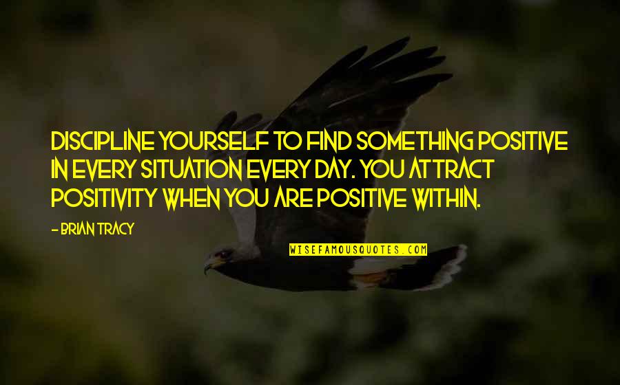 Brian Tracy Quotes By Brian Tracy: Discipline yourself to find something positive in every Brian Tracy Quotes By Brian Tracy: Discipline yourself to find something positive in every
