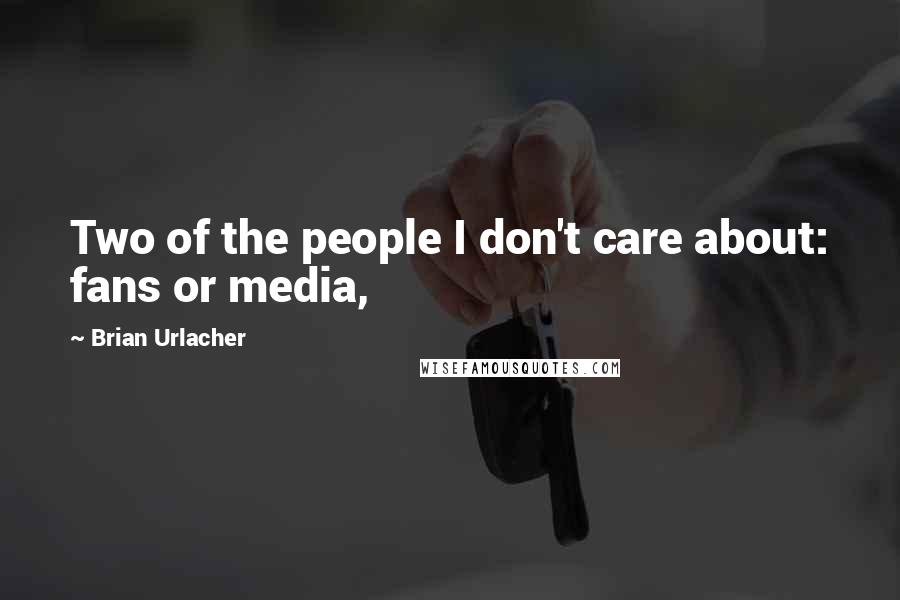 Brian Urlacher quotes: Two of the people I don't care about: fans or media,