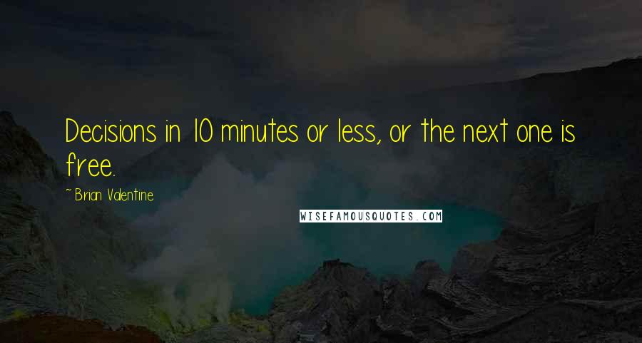 Brian Valentine quotes: Decisions in 10 minutes or less, or the next one is free.