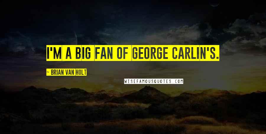 Brian Van Holt quotes: I'm a big fan of George Carlin's.