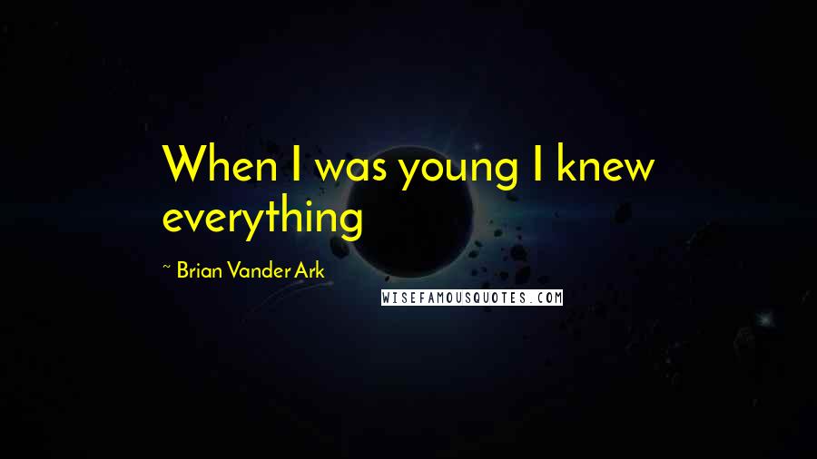 Brian Vander Ark quotes: When I was young I knew everything