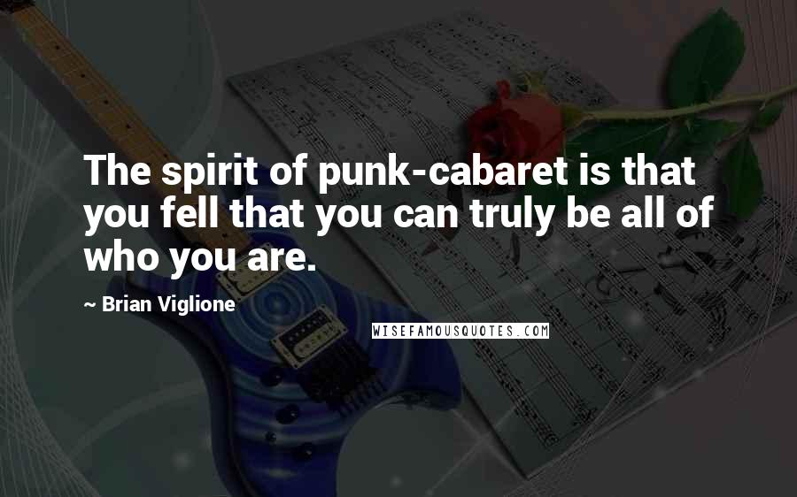 Brian Viglione quotes: The spirit of punk-cabaret is that you fell that you can truly be all of who you are.