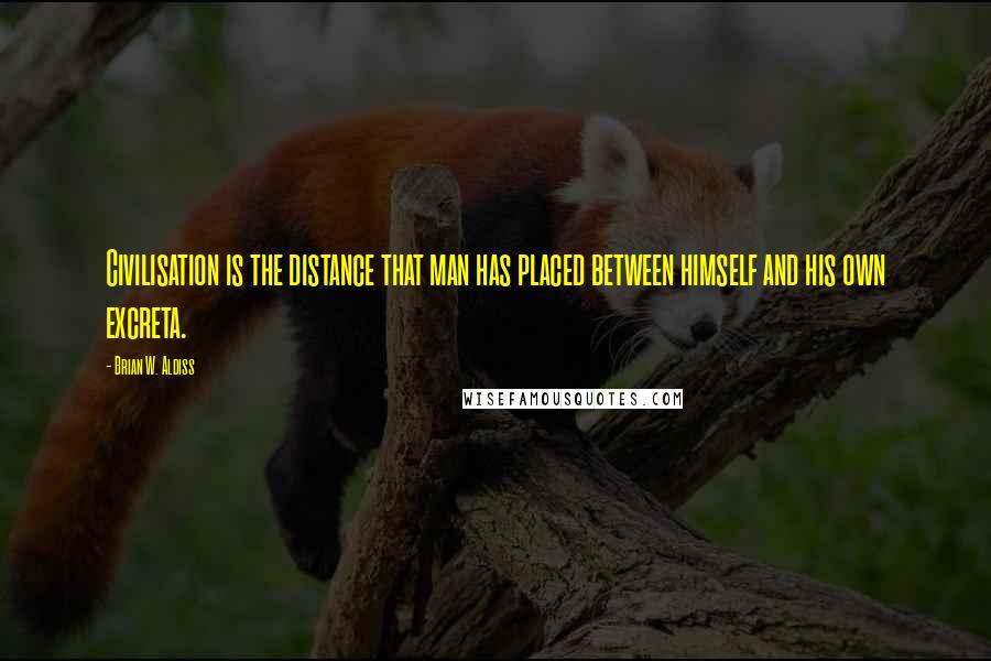 Brian W. Aldiss quotes: Civilisation is the distance that man has placed between himself and his own excreta. Brian W. Aldiss quotes: Civilisation is the distance that man has placed between himself and his own excreta.