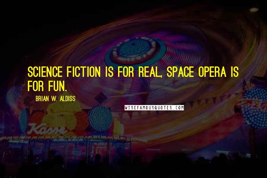 Brian W. Aldiss quotes: Science fiction is for real, space opera is for fun. Brian W. Aldiss quotes: Science fiction is for real, space opera is for fun.