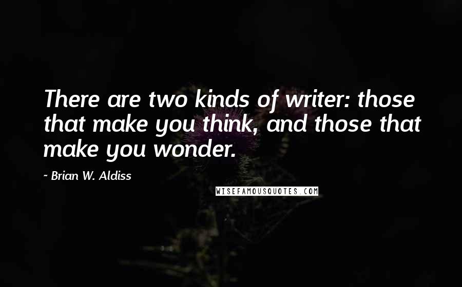 Brian W. Aldiss quotes: There are two kinds of writer: those that make you think, and those that make you wonder. Brian W. Aldiss quotes: There are two kinds of writer: those that make you think, and those that make you wonder.