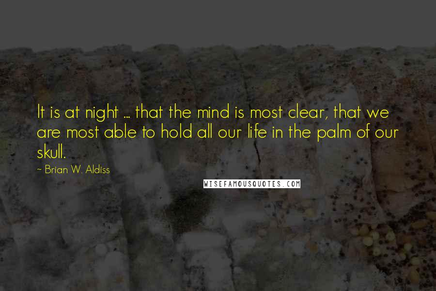 Brian W. Aldiss quotes: It is at night ... that the mind is most clear, that we are most able to hold all our life in the palm of our skull.