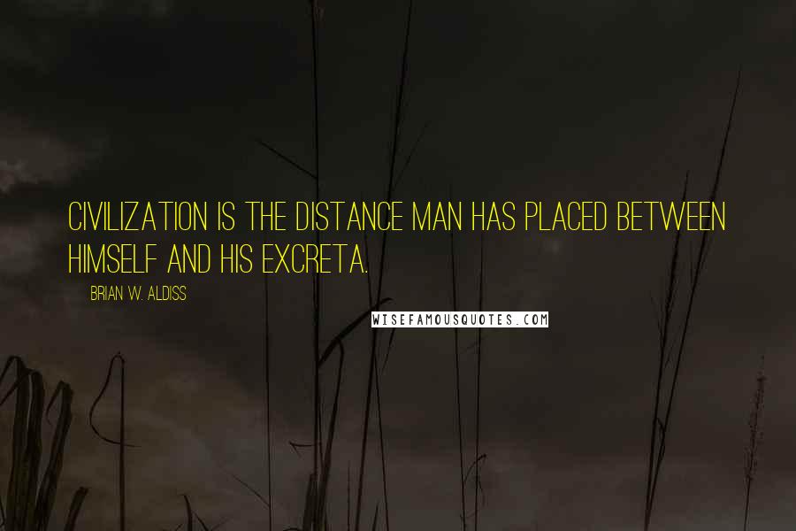 Brian W. Aldiss quotes: Civilization is the distance man has placed between himself and his excreta. Brian W. Aldiss quotes: Civilization is the distance man has placed between himself and his excreta.