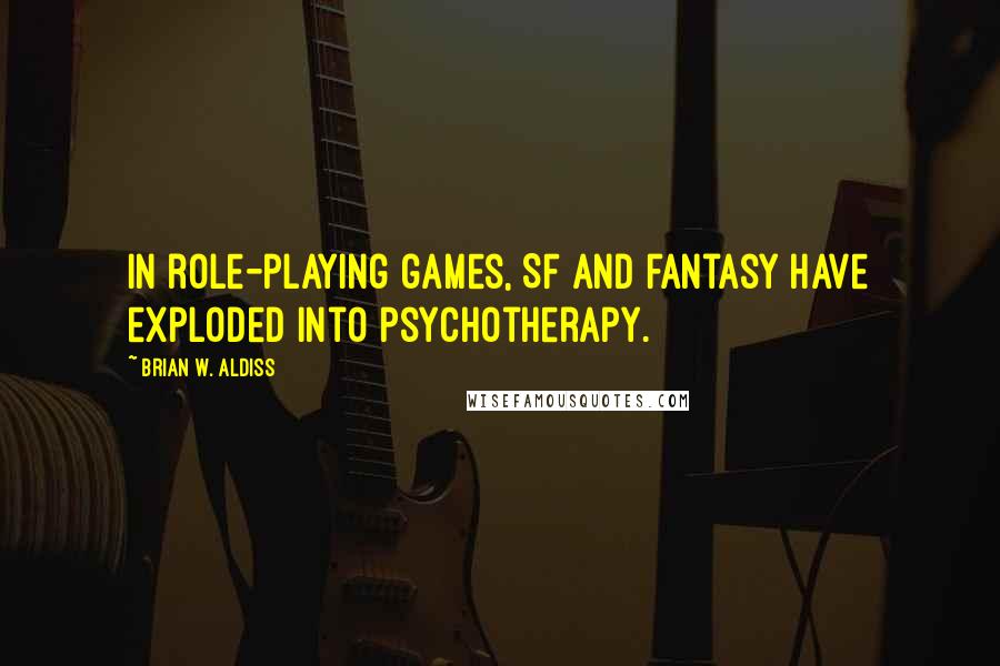 Brian W. Aldiss quotes: In role-playing games, SF and fantasy have exploded into psychotherapy.