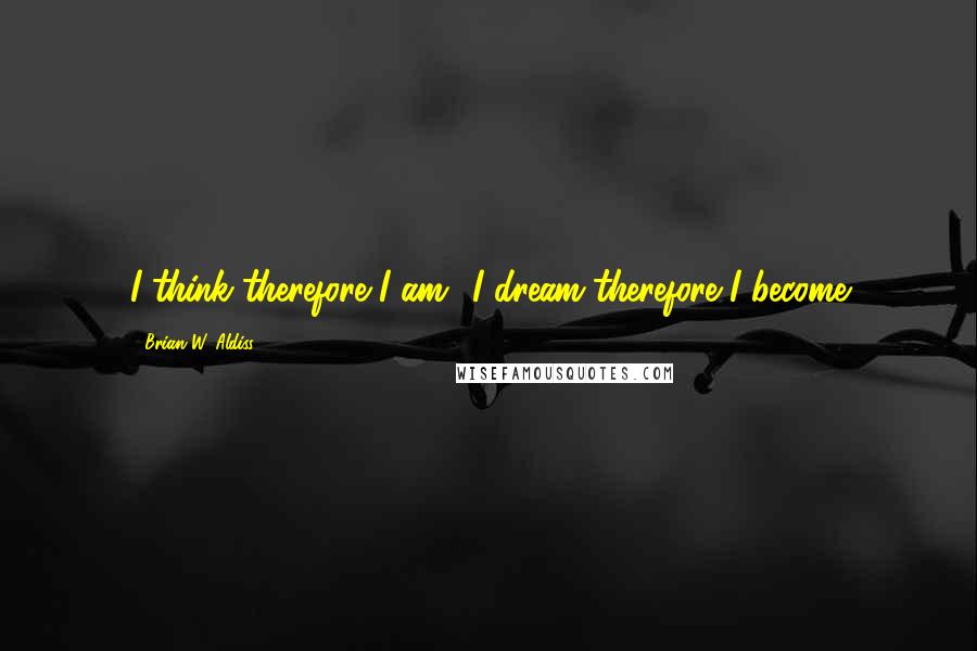 Brian W. Aldiss quotes: I think therefore I am;' I dream therefore I become