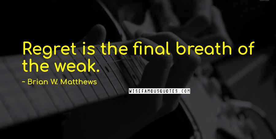Brian W. Matthews quotes: Regret is the final breath of the weak.