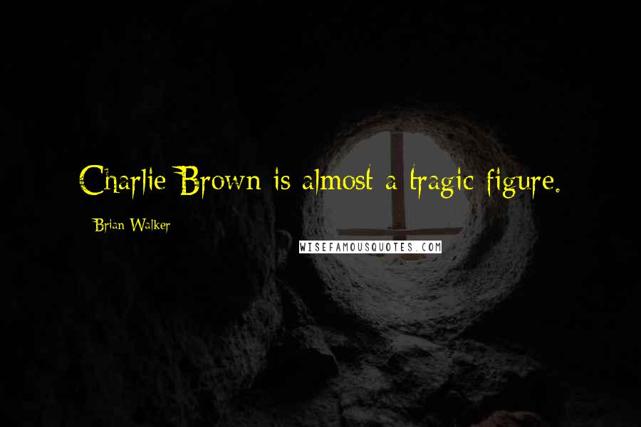 Brian Walker quotes: Charlie Brown is almost a tragic figure.
