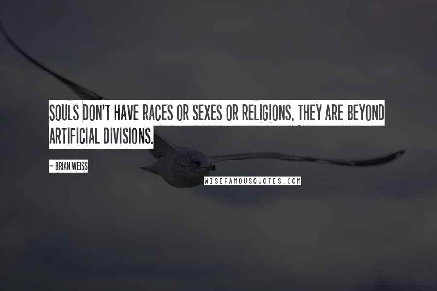 Brian Weiss quotes: Souls don't have races or sexes or religions. They are beyond artificial divisions.