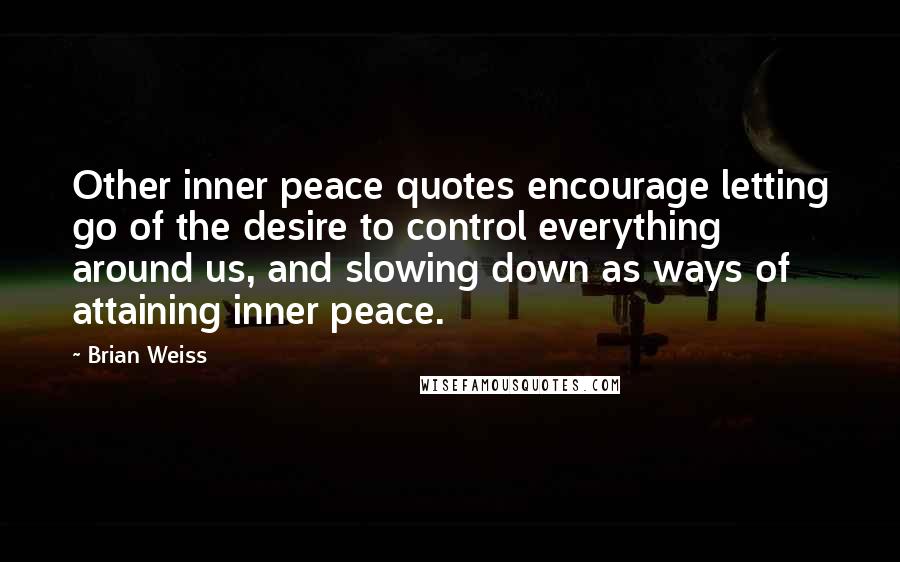Brian Weiss quotes: Other inner peace quotes encourage letting go of the desire to control everything around us, and slowing down as ways of attaining inner peace. Brian Weiss quotes: Other inner peace quotes encourage letting go of the desire to control everything around us, and slowing down as ways of attaining inner peace.