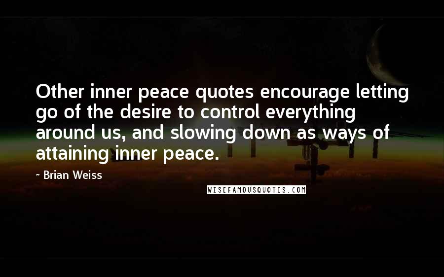 Brian Weiss quotes: Other inner peace quotes encourage letting go of the desire to control everything around us, and slowing down as ways of attaining inner peace.