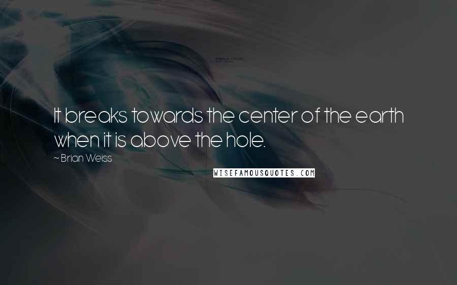 Brian Weiss quotes: It breaks towards the center of the earth when it is above the hole.