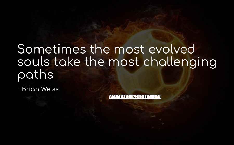 Brian Weiss quotes: Sometimes the most evolved souls take the most challenging paths