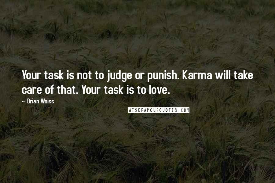 Brian Weiss quotes: Your task is not to judge or punish. Karma will take care of that. Your task is to love.