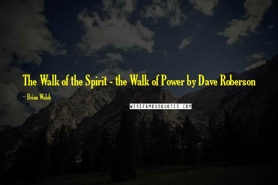 Brian Welch quotes: The Walk of the Spirit - the Walk of Power by Dave Roberson