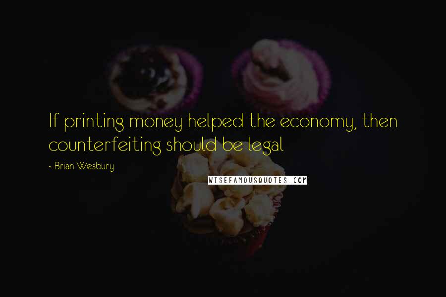 Brian Wesbury quotes: If printing money helped the economy, then counterfeiting should be legal