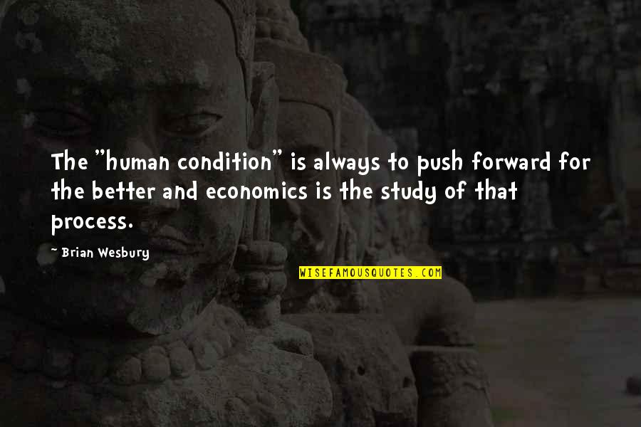 Brian Wesbury Quotes By Brian Wesbury: The "human condition" is always to push forward Brian Wesbury Quotes By Brian Wesbury: The "human condition" is always to push forward