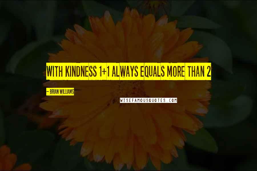 Brian Williams quotes: With Kindness 1+1 always equals more than 2