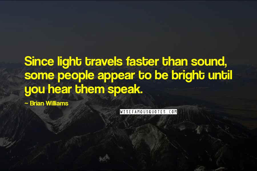 Brian Williams quotes: Since light travels faster than sound, some people appear to be bright until you hear them speak.