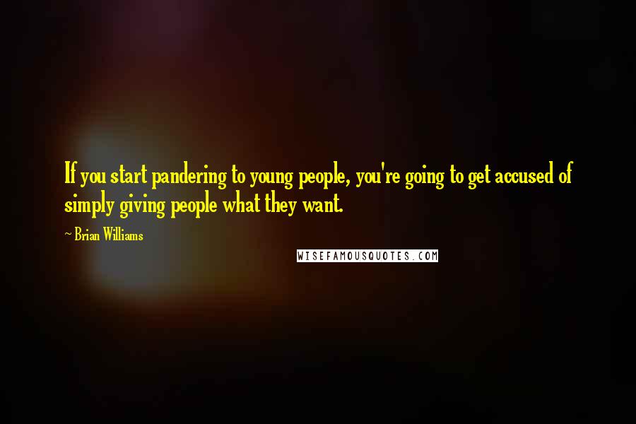 Brian Williams quotes: If you start pandering to young people, you're going to get accused of simply giving people what they want. Brian Williams quotes: If you start pandering to young people, you're going to get accused of simply giving people what they want.